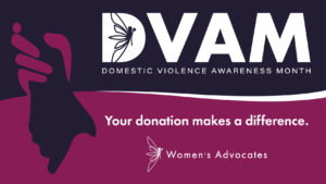DVAM: Domestic Violence Awareness Month logo, your donation makes a difference, Women's Advocates logo, two hands holding onto one another